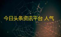 今日头条资讯平台 人气热度：31℃